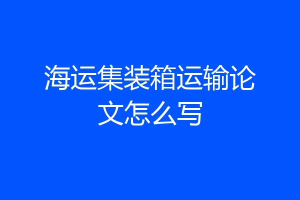 海运集装箱运输论文怎么写