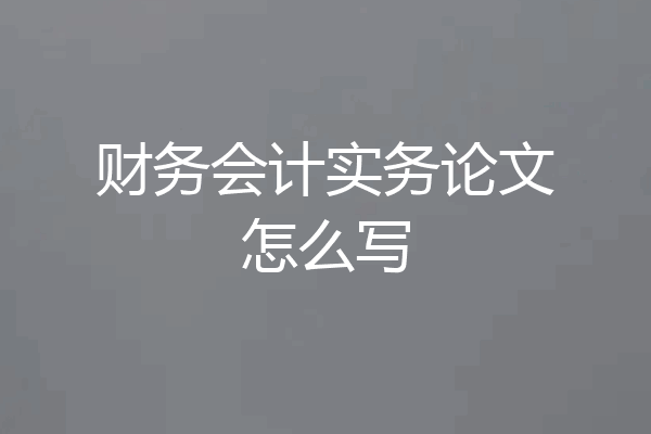财务会计实务论文怎么写