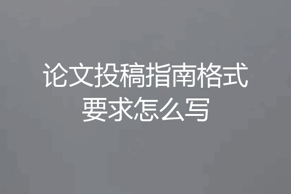 论文投稿指南格式要求怎么写
