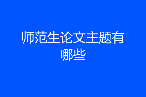 师范生论文主题有哪些