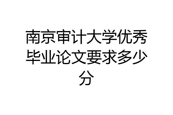 南京审计大学优秀毕业论文要求多少分