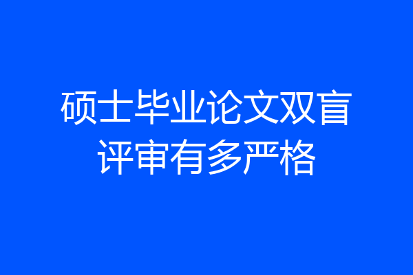 硕士毕业论文双盲评审有多严格