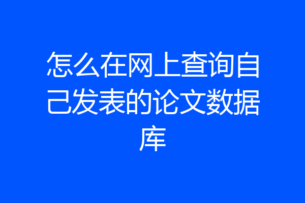 怎么在网上查询自己发表的论文数据库