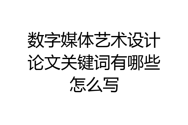 数字媒体艺术设计论文关键词有哪些怎么写