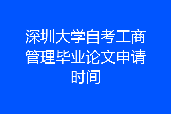 深圳大学自考工商管理毕业论文申请时间
