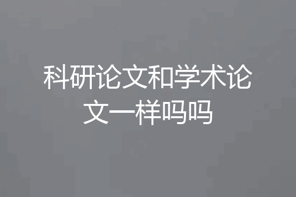 科研论文和学术论文一样吗吗