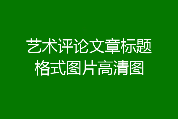 艺术评论文章标题格式图片高清图
