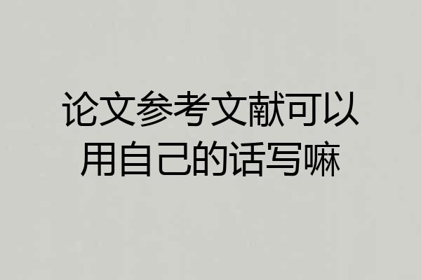 论文参考文献可以用自己的话写嘛