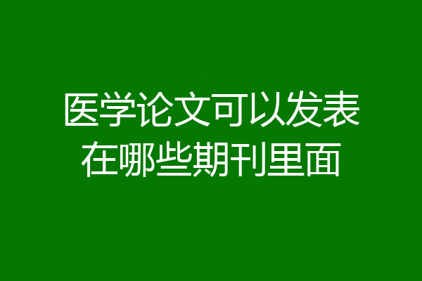 医学论文可以发表在哪些期刊里面