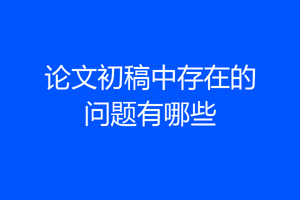 论文初稿中存在的问题有哪些