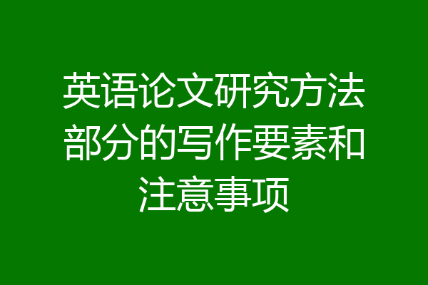 英语论文研究方法部分的写作要素和注意事项