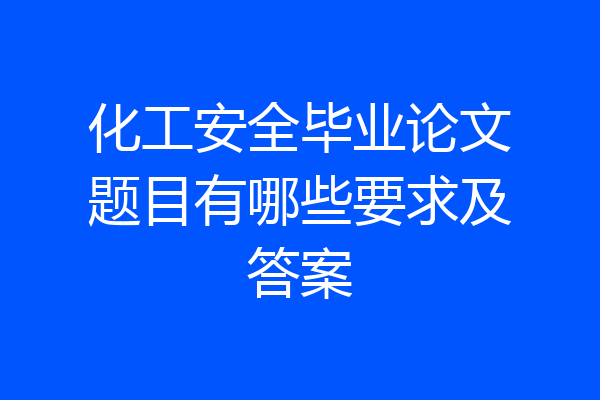 化工安全毕业论文题目有哪些要求及答案