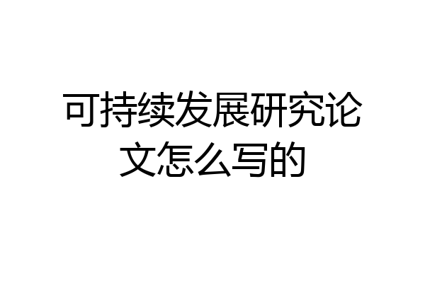 可持续发展研究论文怎么写的