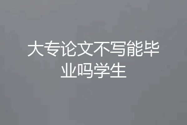 大专论文不写能毕业吗学生