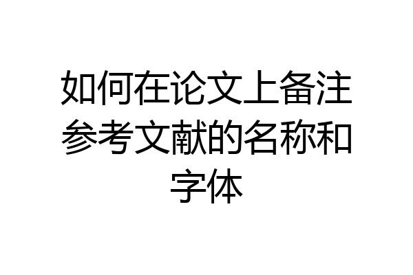 如何在论文上备注参考文献的名称和字体