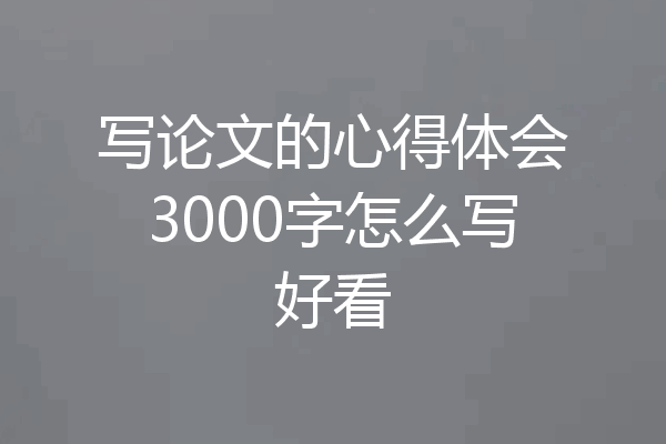 写论文的心得体会3000字怎么写好看