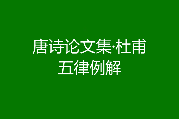 唐诗论文集·杜甫五律例解