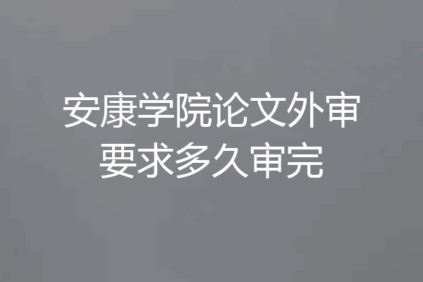 安康学院论文外审要求多久审完