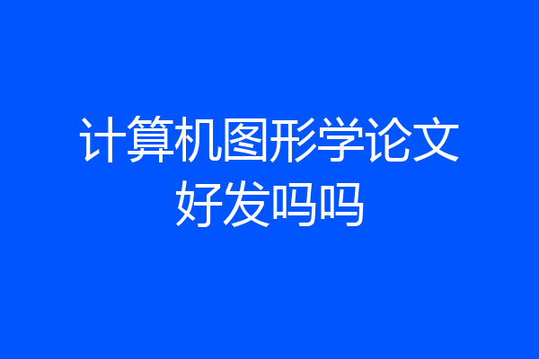 计算机图形学论文好发吗吗