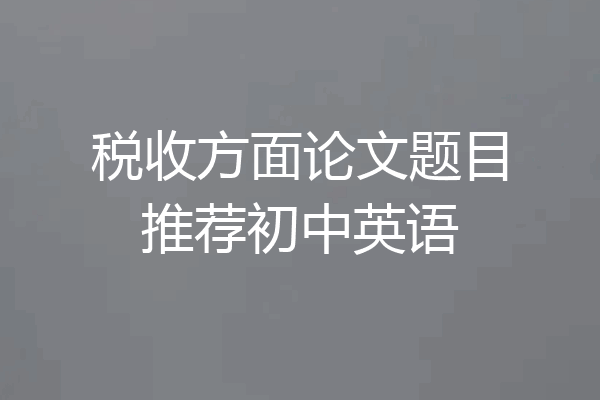 税收方面论文题目推荐初中英语