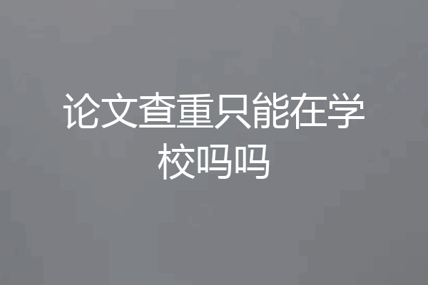 论文查重只能在学校吗吗