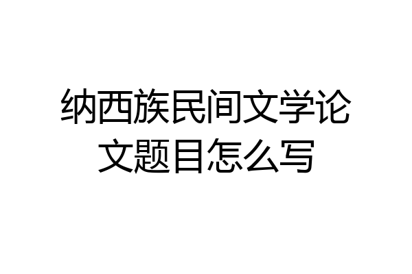 纳西族民间文学论文题目怎么写