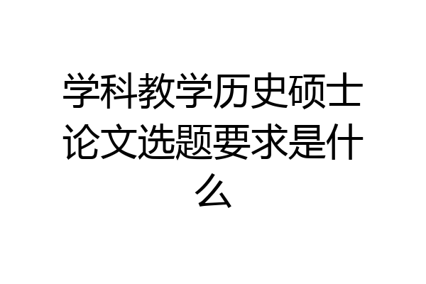 学科教学历史硕士论文选题要求是什么