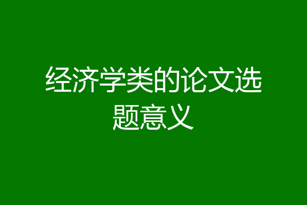 经济学类的论文选题意义