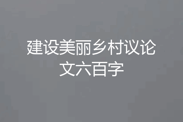 建设美丽乡村议论文六百字
