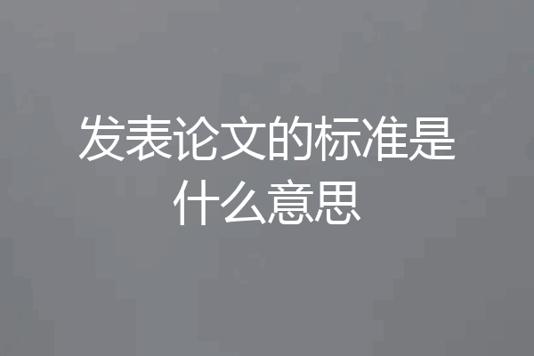 发表论文的标准是什么意思