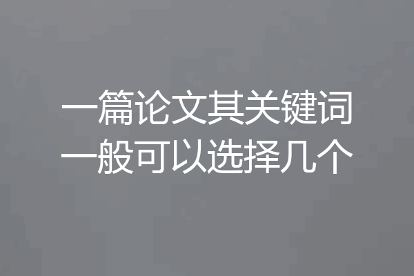 一篇论文其关键词一般可以选择几个