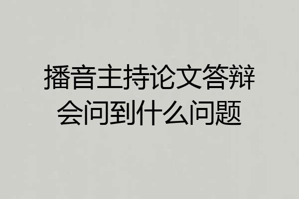 播音主持论文答辩会问到什么问题