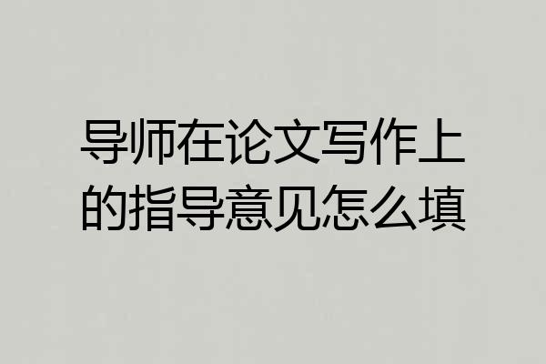 导师在论文写作上的指导意见怎么填