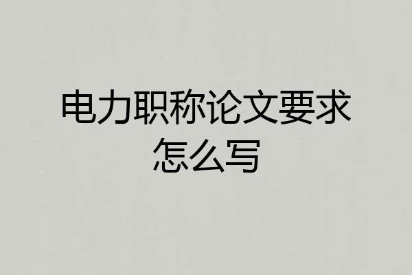 电力职称论文要求怎么写