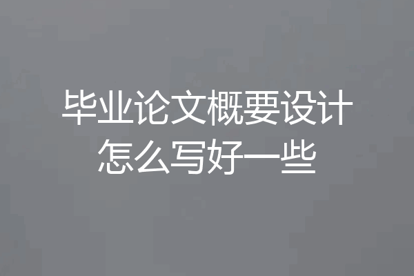 毕业论文概要设计怎么写好一些