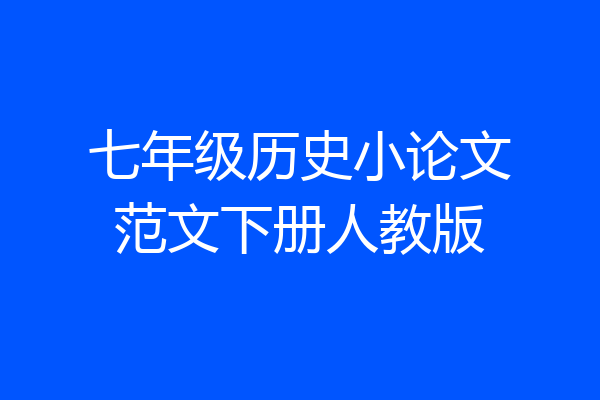 七年级历史小论文范文下册人教版