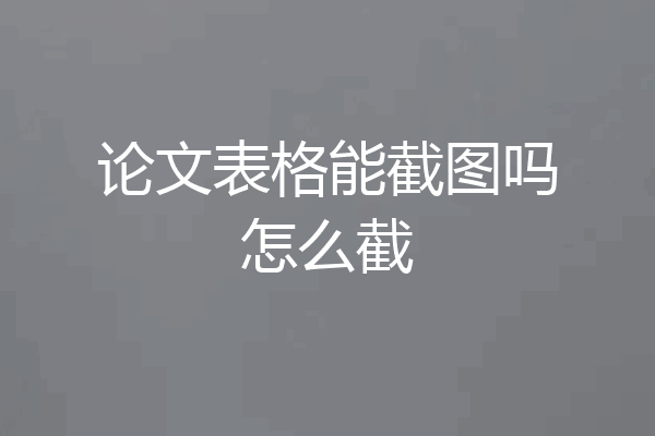 论文表格能截图吗怎么截