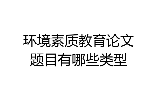 环境素质教育论文题目有哪些类型