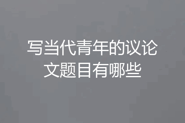 写当代青年的议论文题目有哪些