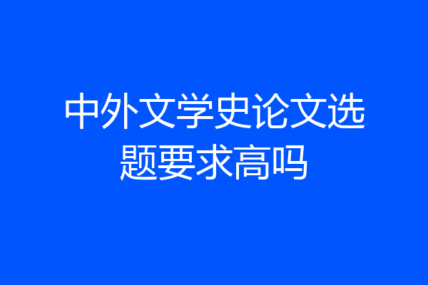 中外文学史论文选题要求高吗