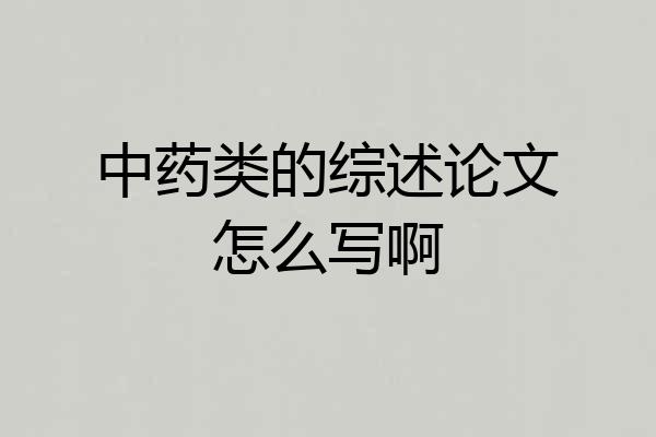 中药类的综述论文怎么写啊