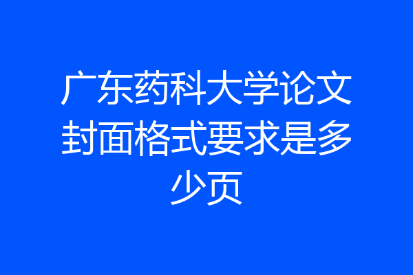 广东药科大学论文封面格式要求是多少页