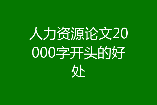 人力资源论文20000字开头的好处