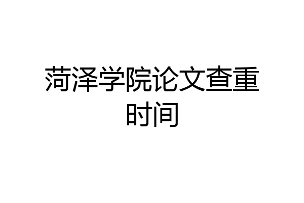 菏泽学院论文查重时间