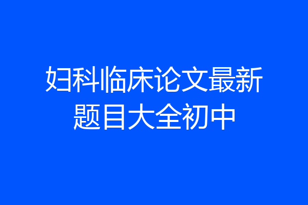 妇科临床论文最新题目大全初中
