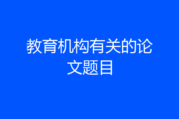教育机构有关的论文题目