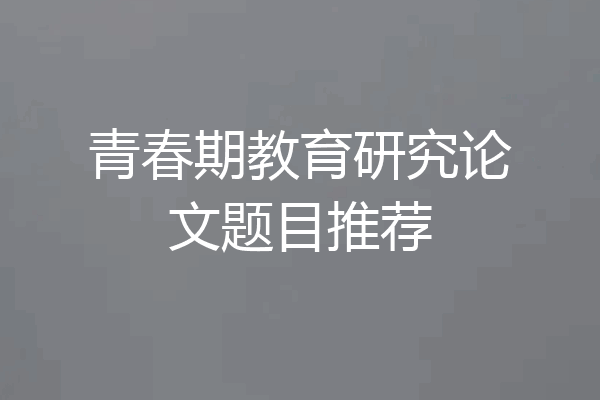 青春期教育研究论文题目推荐