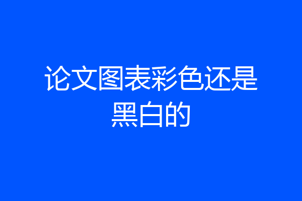 论文图表彩色还是黑白的