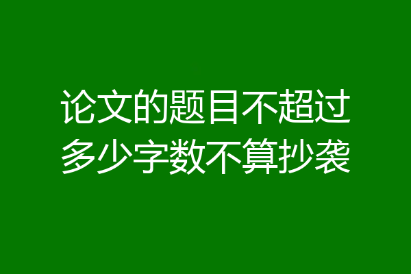 论文的题目不超过多少字数不算抄袭