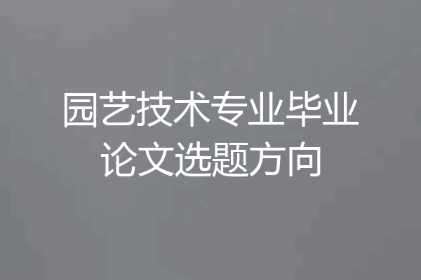 园艺技术专业毕业论文选题方向